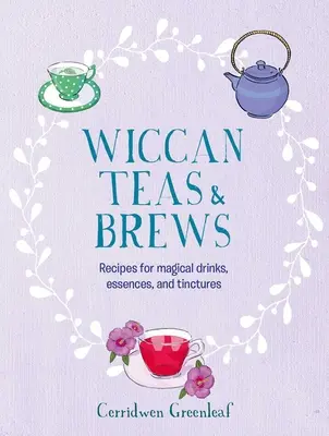 Ceaiuri și infuzii Wiccan: Rețete pentru băuturi, esențe și tincturi magice - Wiccan Teas & Brews: Recipes for Magical Drinks, Essences, and Tinctures