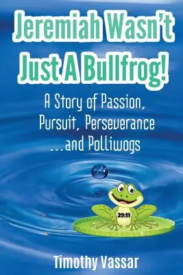 Ieremia nu a fost doar un broscoi: O poveste despre pasiune, urmărire, perseverență... și Polliwogs - Jeremiah Wasn't Just a Bullfrog: A Story of Passion, Pursuit, Perseverance...and Polliwogs
