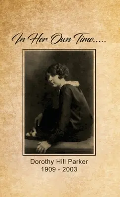 În vremea ei... Dorothy Hill Parker: 1909 - 2003 - In Her Own Time... Dorothy Hill Parker: 1909 - 2003
