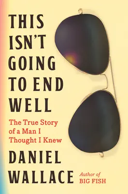 Asta nu se va termina cu bine: Povestea adevărată a unui om pe care credeam că îl cunosc - This Isn't Going to End Well: The True Story of a Man I Thought I Knew