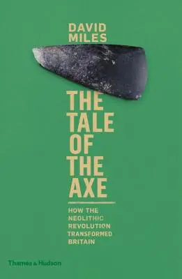 The Tale of the Axe: How the Neolithic Revolution Transformed Britain (Povestea toporului: Cum a transformat Marea Britanie revoluția neolitică) - The Tale of the Axe: How the Neolithic Revolution Transformed Britain