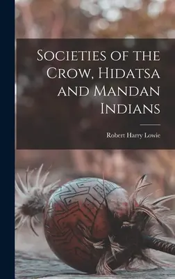 Societies of the Crow, Hidatsa and Mandan Indians (Societățile indienilor Crow, Hidatsa și Mandan) - Societies of the Crow, Hidatsa and Mandan Indians