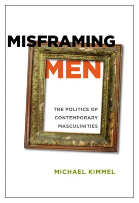 Misframing Men: Politica masculinităților contemporane: The Politics of Contemporary Masculinities - Misframing Men: The Politics of Contemporary Masculinities