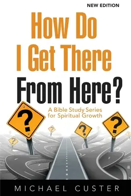 Cum ajung acolo de aici? O serie de studii biblice pentru creștere spirituală - How Do I Get There From Here?: A Bible Study Series for Spiritual Growth
