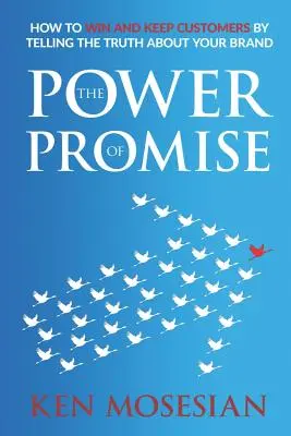 Puterea promisiunii: Cum să câștigi și să păstrezi clienții spunând adevărul despre brandul tău - The Power of Promise: How to Win and Keep Customers by Telling the Truth about Your Brand
