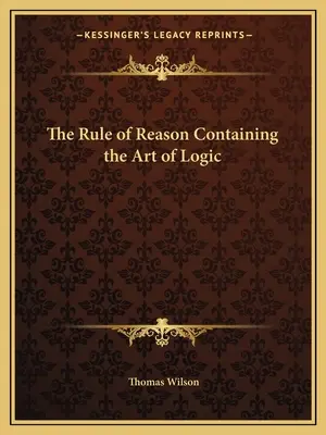 The Rule of Reason Containing the Art of Logic