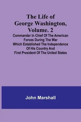 Viața lui George Washington, Volumul. 2: Comandantul șef al forțelor americane în timpul războiului care a consacrat independența țării sale a - The Life of George Washington, Volume. 2: Commander in Chief of the American Forces During the War which Established the Independence of his Country a