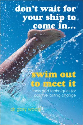Don't Wait for Your Ship to Come In...Swim Out to Meet It: Instrumente și tehnici pentru schimbări pozitive de durată - Don't Wait for Your Ship to Come In...Swim Out to Meet It: Tools and Techniques for Positive Lasting Change