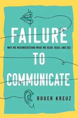 Eșecul de a comunica: De ce înțelegem greșit ceea ce auzim, citim și vedem - Failure to Communicate: Why We Misunderstand What We Hear, Read, and See