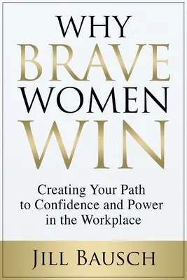 De ce câștigă femeile curajoase: Creating Your Path to Confidence and Power in the Workplace (Creându-ți calea către încredere și putere la locul de muncă) - Why Brave Women Win: Creating Your Path to Confidence and Power in the Workplace