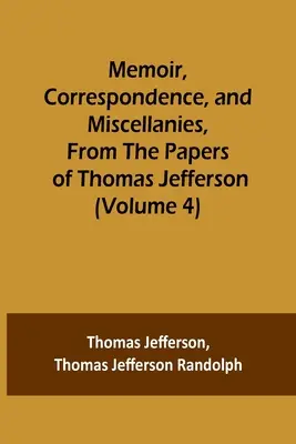 Memorii, corespondență și diverse, din documentele lui Thomas Jefferson (volumul 4) - Memoir, Correspondence, and Miscellanies, From the Papers of Thomas Jefferson (Volume 4)