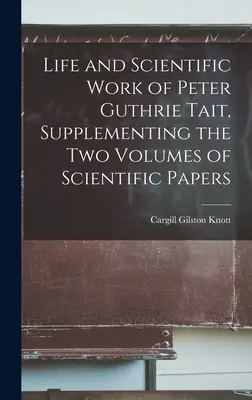 Viața și activitatea științifică a lui Peter Guthrie Tait, în completarea celor două volume de lucrări științifice - Life and Scientific Work of Peter Guthrie Tait, Supplementing the Two Volumes of Scientific Papers