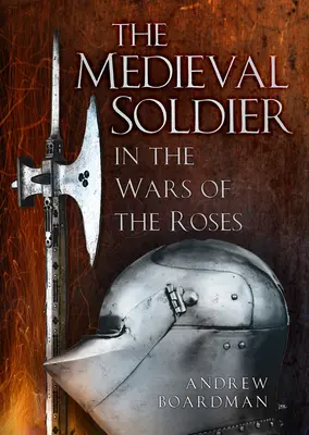 Soldatul medieval în Războiul Trandafirilor (The Medieval Soldier in the Wars of the Roses): În Războaiele Rozelor - The Medieval Soldier in the Wars of the Roses: In the Wars of the Roses