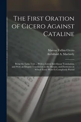 Primul discurs al lui Cicero împotriva lui Cataline: Being the Latin Text ... Cu o traducere literală interlineară și cu o traducere elegantă în - The First Oration of Cicero Against Cataline: Being the Latin Text ... With a Literal Interlinear Translation, and With an Elegant Translation in the
