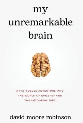 Creierul meu iremediabil: O aventură alimentată cu grăsimi în lumea epilepsiei și a dietei ketogenice - My Unremarkable Brain: A Fat-Fueled Adventure into the World of Epilepsy and the Ketogenic Diet
