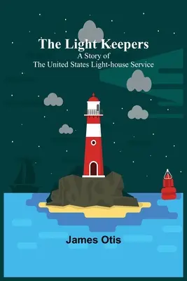 The Light Keepers: O poveste a Serviciului Farurilor din Statele Unite - The Light Keepers: A Story of the United States Light-house Service