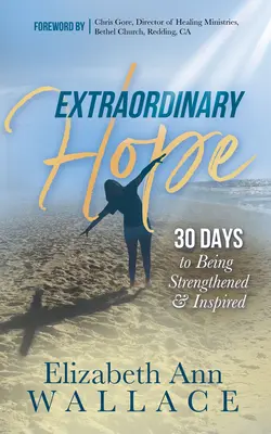 Speranță extraordinară: 30 de zile pentru a fi întărit și inspirat - Extraordinary Hope: 30 Days to Being Strengthened and Inspired