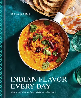 Arome indiene în fiecare zi: Rețete simple și tehnici inteligente pentru a inspira: O carte de bucate - Indian Flavor Every Day: Simple Recipes and Smart Techniques to Inspire: A Cookbook
