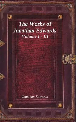 Lucrările lui Jonathan Edwards: Volumul I - III - The Works of Jonathan Edwards: Volume I - III