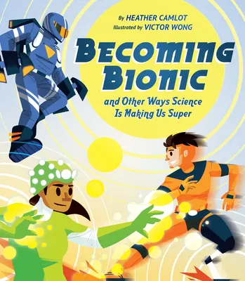 Devenind bionici și alte moduri în care știința ne face super - Becoming Bionic and Other Ways Science Is Making Us Super