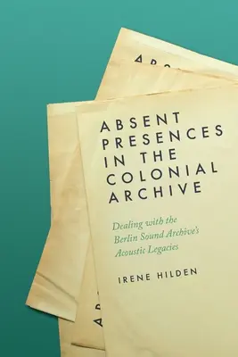 Prezențe absente în arhiva colonială: Confruntarea cu moștenirile acustice ale Arhivei sonore din Berlin - Absent Presences in the Colonial Archive: Dealing with the Berlin Sound Archive's Acoustic Legacies