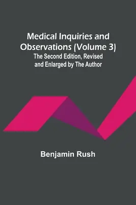 Medical Inquiries and Observations (Volume 3); A doua ediție, revizuită și mărită de autor - Medical Inquiries and Observations (Volume 3); The Second Edition, Revised and Enlarged by the Author