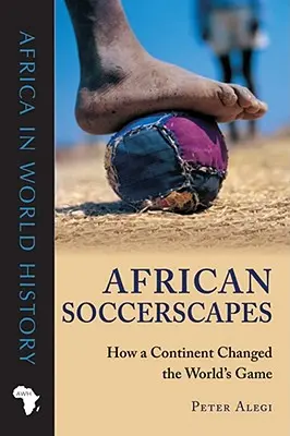 African Soccerscapes: How a Continent Changed the World's Game