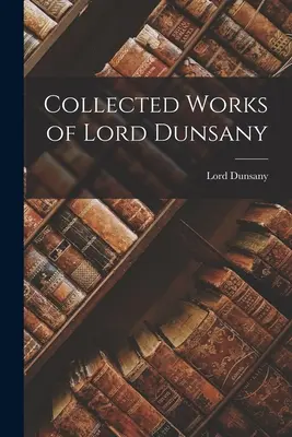 Opere colecționate de Lord Dunsany - Collected Works of Lord Dunsany