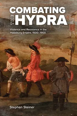 Combaterea hidrei: violență și rezistență în Imperiul Habsburgic, 1500-1900 - Combating the Hydra: Violence and Resistance in the Habsburg Empire, 1500-1900