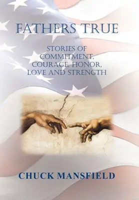Tați adevărați: Povești de angajament, curaj, onoare, dragoste și putere - Fathers True: Stories of Commitment, Courage, Honor, Love and Strength