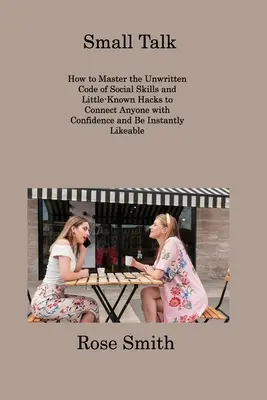 Small Talk: How to Master the Unwritten Code of Social Skills and Little-Known Hacks to Connect Anyone with Confidence and Be Inst