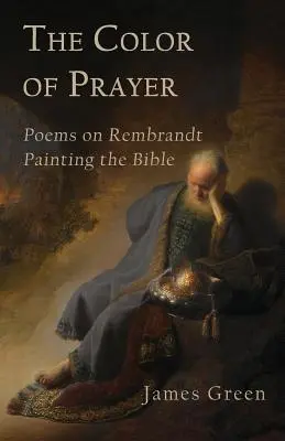 The Color of Prayer (Culoarea rugăciunii): Poezii despre Rembrandt pictând Biblia - The Color of Prayer: Poems on Rembrandt Painting the Bible