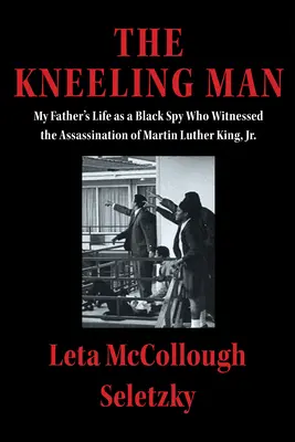 The Kneeling Man: My Father's Life as a Black Spy Who Witnessed the Assassination of Martin Luther King Jr.