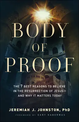 Corpul de dovezi: Cele mai bune 7 motive pentru a crede în Învierea lui Isus - și de ce este important astăzi - Body of Proof: The 7 Best Reasons to Believe in the Resurrection of Jesus--And Why It Matters Today