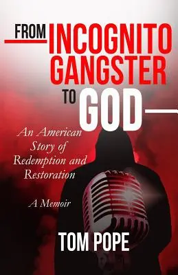 De la gangster incognito la Dumnezeu: O poveste americană de răscumpărare și restaurare - From Incognito Gangster To God: An American Story of Redemption and Restoration