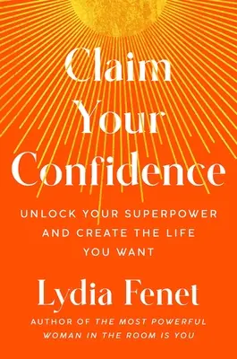 Claim Your Confidence: Deblochează-ți superputerea și creează-ți viața pe care ți-o dorești - Claim Your Confidence: Unlock Your Superpower and Create the Life You Want