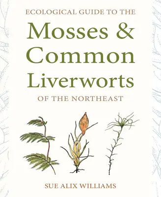 Ghid ecologic pentru mușchii și hepaticele comune din nord-est - Ecological Guide to the Mosses and Common Liverworts of the Northeast