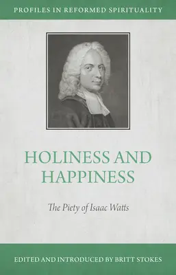 Sfințenie și fericire: Pietatea lui Isaac Watts - Holiness and Happiness: The Piety of Isaac Watts