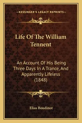 Viața lui William Tennent: An Account Of His Being Three Days In A Trance, And Apparently Lifeless (1848) - Life Of The William Tennent: An Account Of His Being Three Days In A Trance, And Apparently Lifeless (1848)