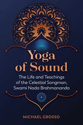 Yoga sunetului: Viața și învățăturile cântărețului celest, Swami NADA Brahmananda - Yoga of Sound: The Life and Teachings of the Celestial Songman, Swami NADA Brahmananda