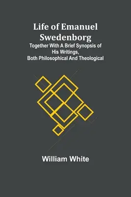 Viața lui Emanuel Swedenborg: Împreună cu un scurt rezumat al scrierilor sale, atât filosofice cât și teologice - Life of Emanuel Swedenborg: Together with a brief synopsis of his writings, both philosophical and theological