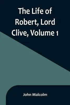 Viața lui Robert, Lord Clive, Volumul 1: Colectată din documentele de familie comunicate de contele de Powis - The Life of Robert, Lord Clive, Volume 1: Collected from the Family Papers Communicated by the Earl of Powis