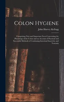 Igiena colonului: Cuprinzând fapte noi și importante privind fiziologia colonului și o prezentare a practicii și succesului M - Colon Hygiene: Comprising New and Important Facts Concerning the Physiology of the Colon and an Account of Practical and Successful M