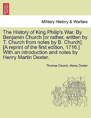 Istoria războiului regelui Filip. de Benjamin Church [Sau mai degrabă, scrisă de T. Church din note de B. Church]. [O retipărire a primei ediții, 1716. - The History of King Philip's War. by Benjamin Church [Or Rather, Written by T. Church from Notes by B. Church]. [A Reprint of the First Edition, 1716.