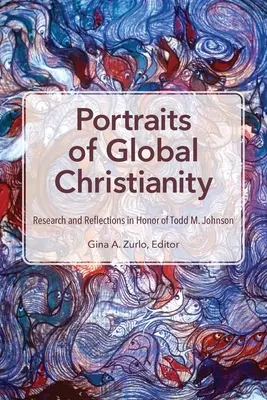 Portrete ale creștinismului mondial: Cercetări și reflecții în onoarea lui Todd M. Johnson - Portraits of Global Christianity: Research and Reflections in Honor of Todd M. Johnson