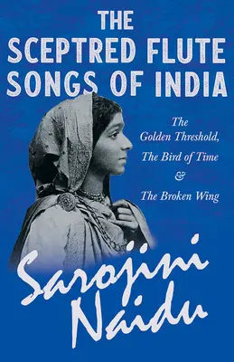 The Sceptred Flute Songs of India - The Golden Threshold, The Bird of Time & The Broken Wing: Cu un capitol din 
