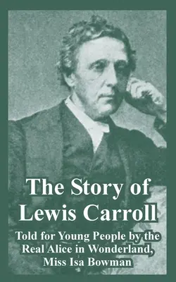Povestea lui Lewis Carroll: Told for Young People by the Real Alice in Wonderland, Miss ISA Bowman - The Story of Lewis Carroll: Told for Young People by the Real Alice in Wonderland, Miss ISA Bowman