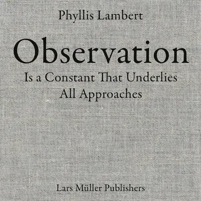 Phyllis Lambert: Observația este o constantă care stă la baza tuturor abordărilor - Phyllis Lambert: Observation Is a Constant That Underlies All Approaches