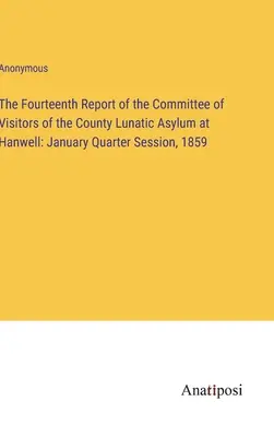 Al paisprezecelea raport al Comitetului de Vizitatori al Azilului Județean de Nebuni de la Hanwell: Sesiunea trimestrială din ianuarie, 1859 - The Fourteenth Report of the Committee of Visitors of the County Lunatic Asylum at Hanwell: January Quarter Session, 1859
