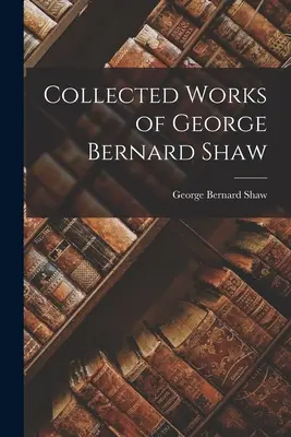 Opere colecționate de George Bernard Shaw - Collected Works of George Bernard Shaw